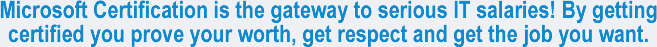 Microsoft Certification is the gateway to serious IT salaries! By getting certified you prove your worth, get respect and get the job you want.